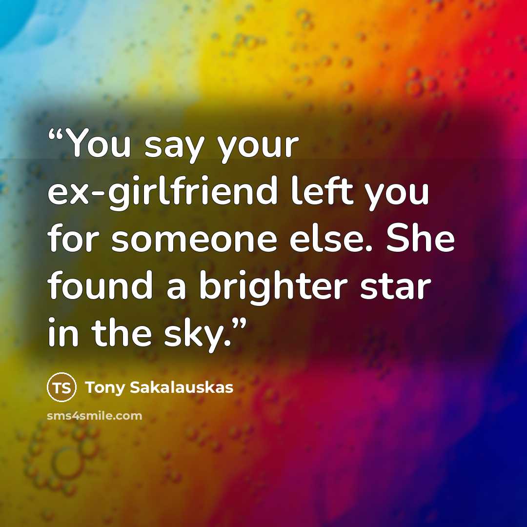 “You say your ex-girlfriend left you for someone else. She found a brighter star in the sky.” quote by Tony Sakalauskas