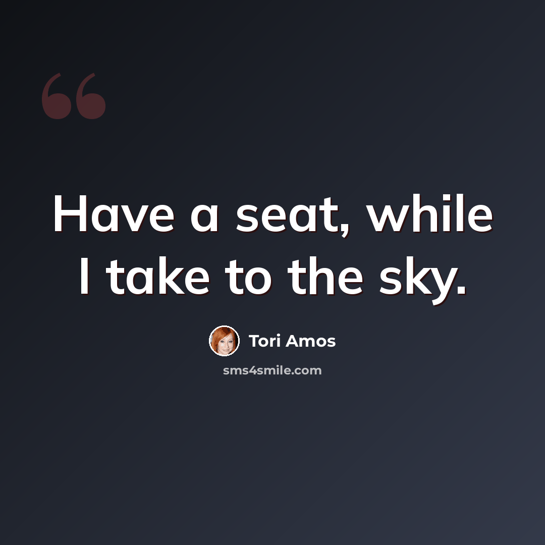“Have a seat, while I take to the sky.” quote by Tori Amos