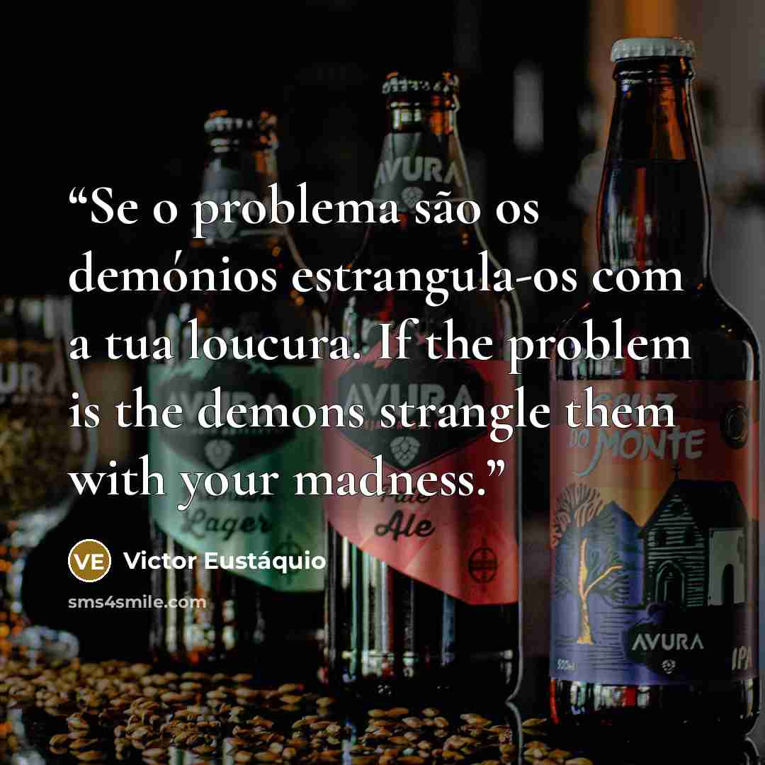 “Se o problema são os demónios estrangula-os com a tua loucura. If the problem is the demons strangle them with your madness.” quote by Victor Eustáquio