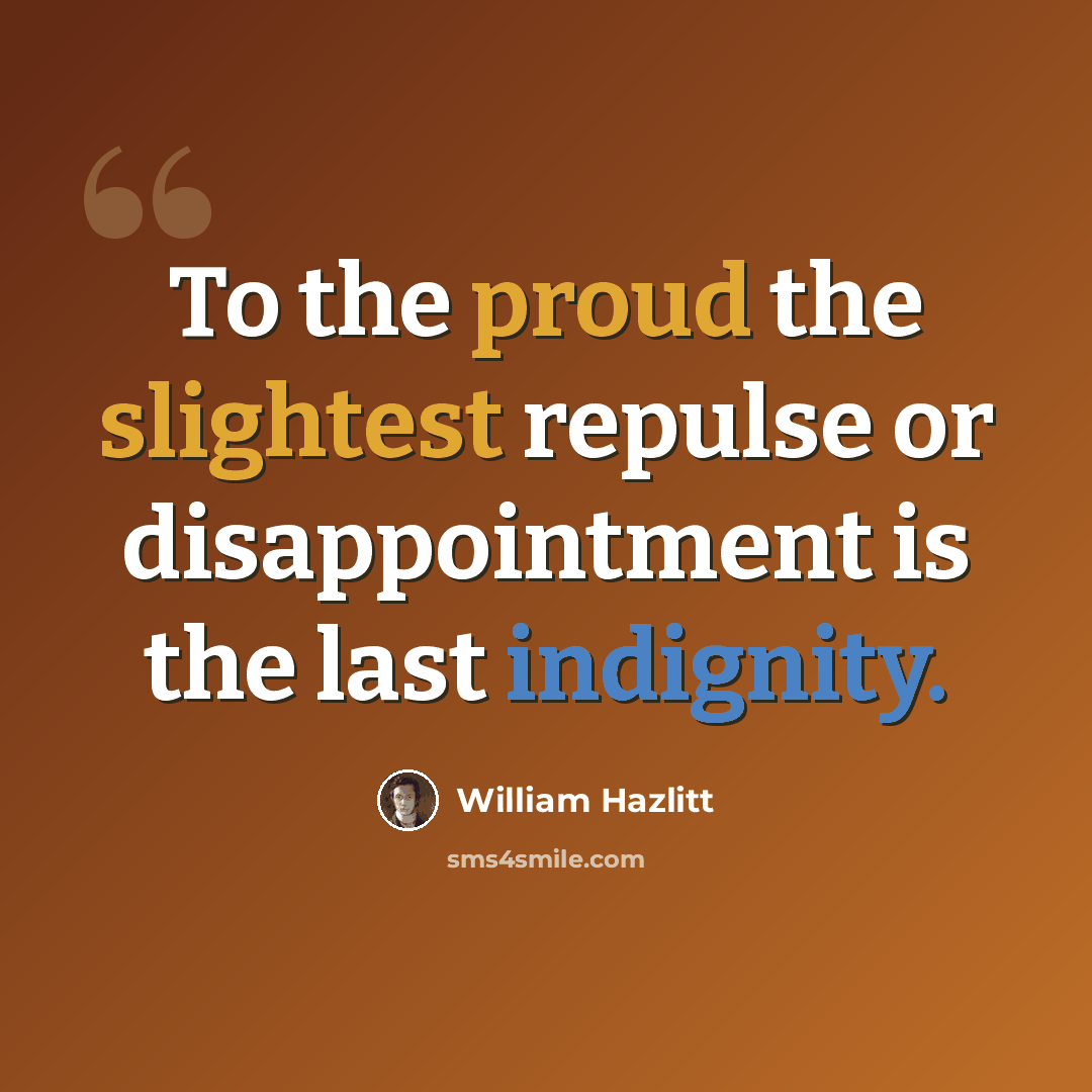 “To the proud the slightest repulse or disappointment is the last indignity.” quote by William Hazlitt