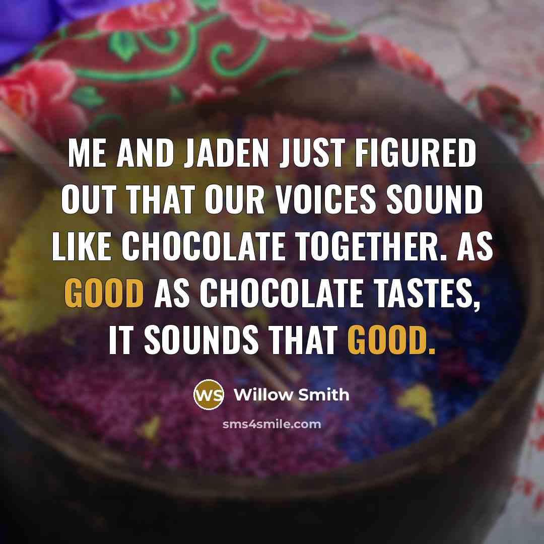 “Me and Jaden just figured out that our voices sound like chocolate together. As good as chocolate tastes, it sounds that good.” quote by Willow Smith