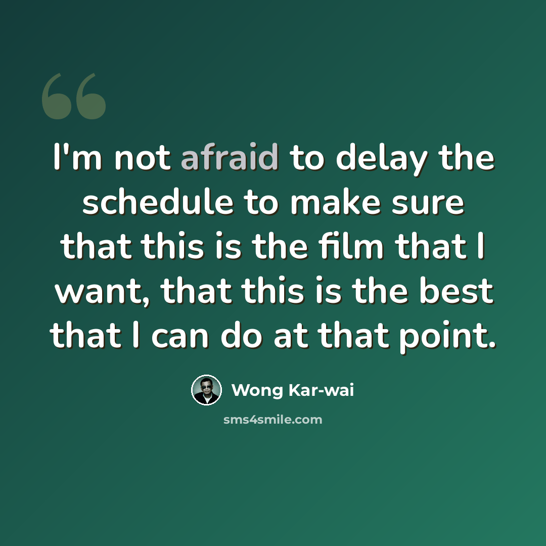 “I'm not afraid to delay the schedule to make sure that this is the film that I want, that this is the best that I can do at that point.” quote by Wong Kar-wai