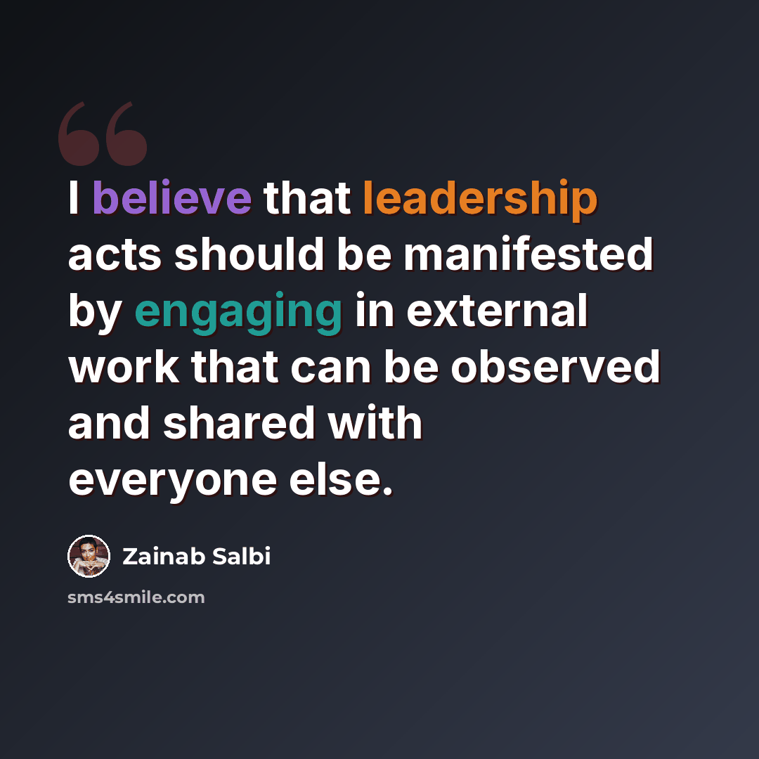 “I believe that leadership acts should be manifested by engaging in external work that can be observed and shared with everyone else.” quote by Zainab Salbi