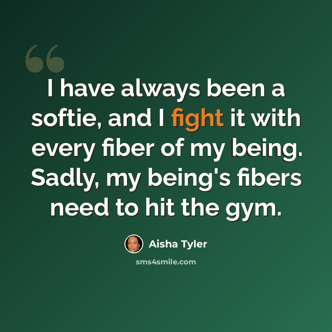 “I have always been a softie, and I fight it with every fiber of my being. Sadly, my being's fibers need to hit the gym.” quote by Aisha Tyler