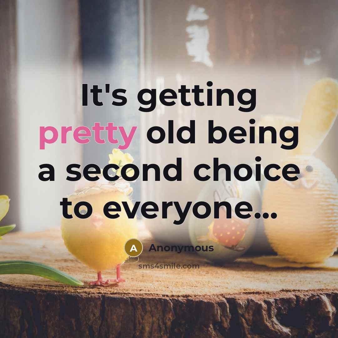 “It's getting pretty old being a second choice to everyone...” quote by Anonymous