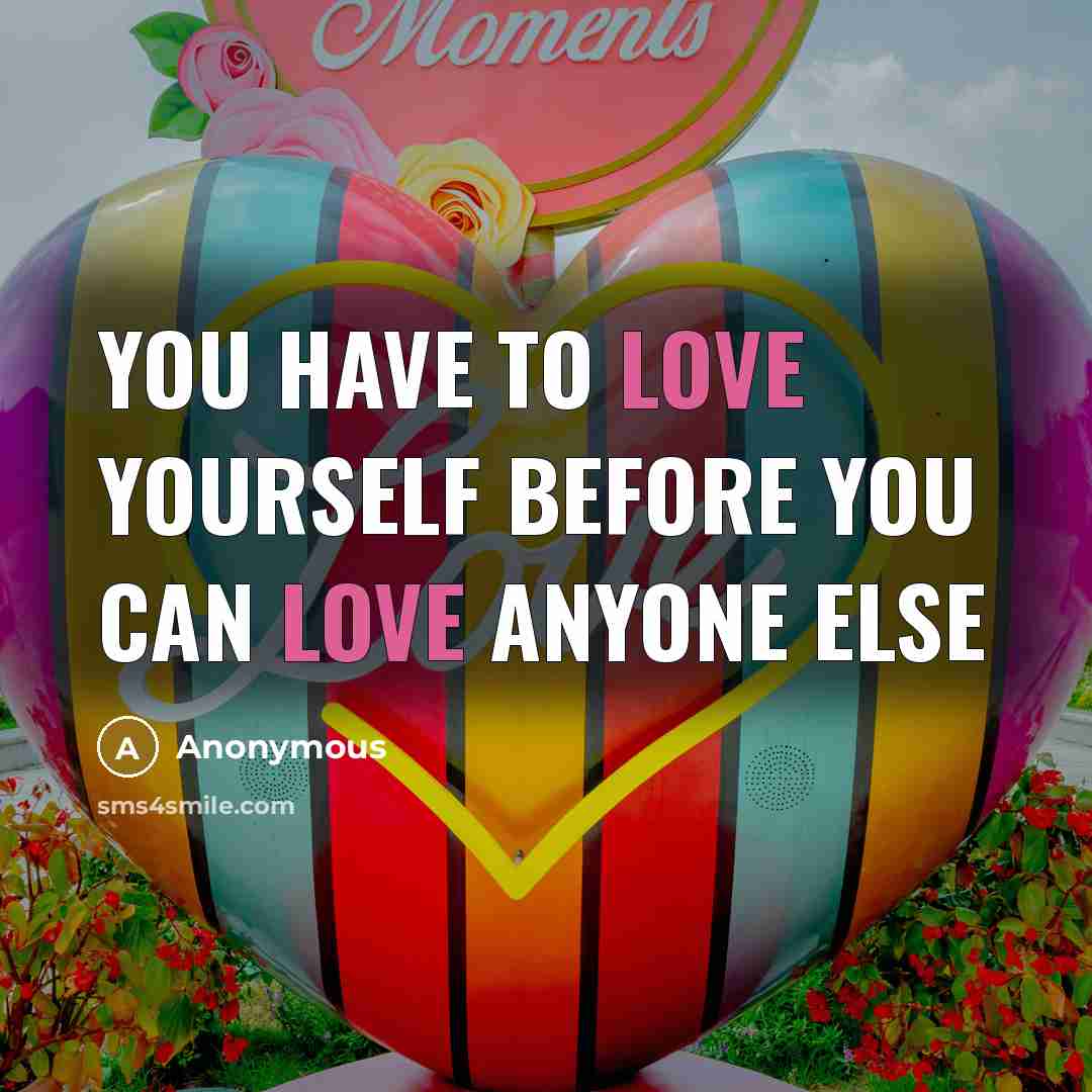 “You have to love yourself before you can love anyone else” quote by Anonymous