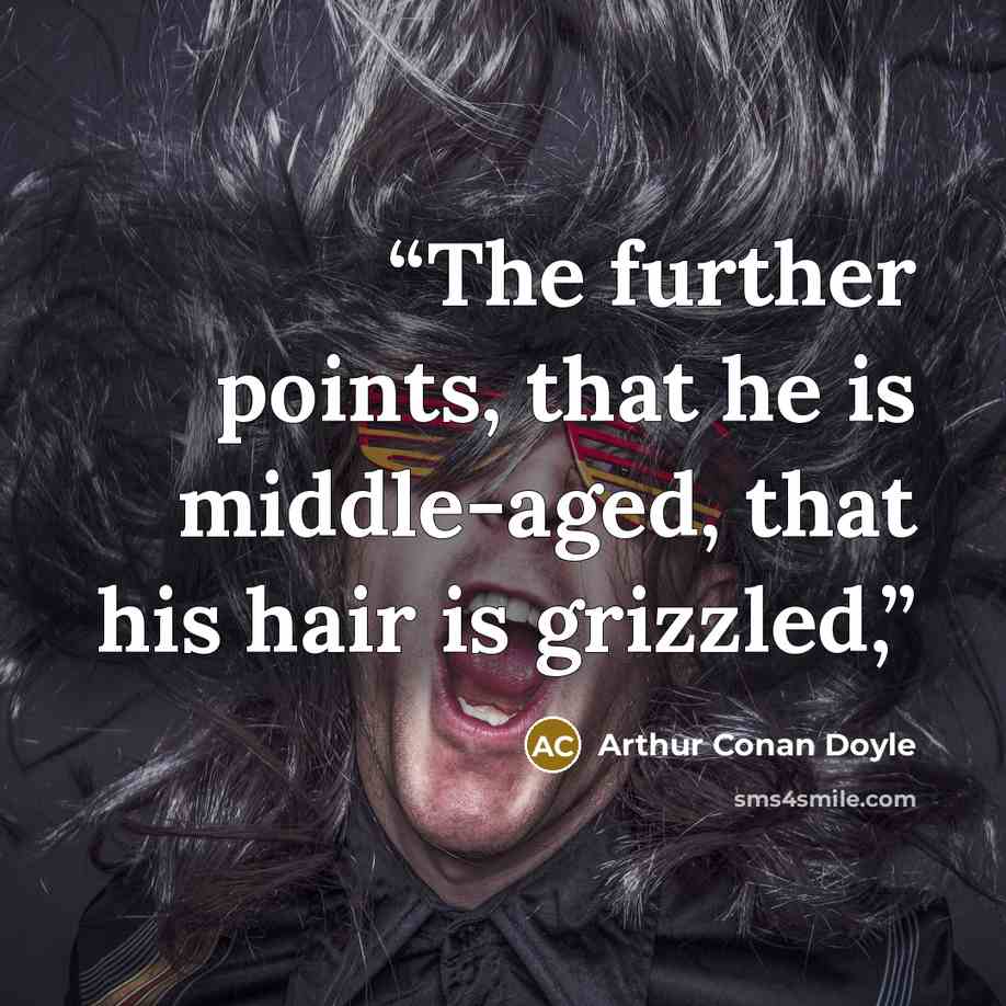 “The further points, that he is middle-aged, that his hair is grizzled,” quote by Arthur Conan Doyle