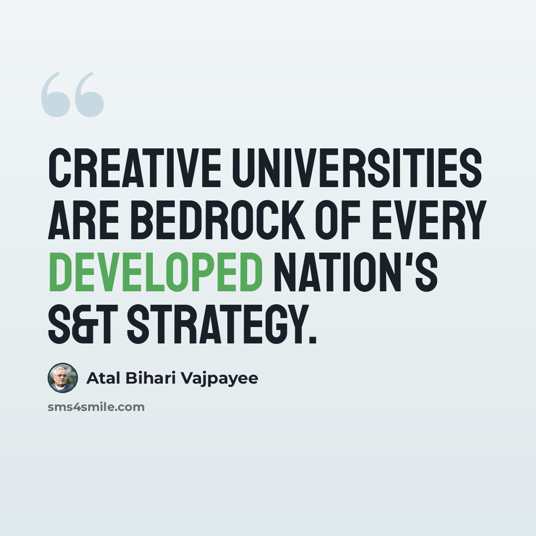 “Creative universities are bedrock of every developed nation's S&T strategy.” quote by Atal Bihari Vajpayee
