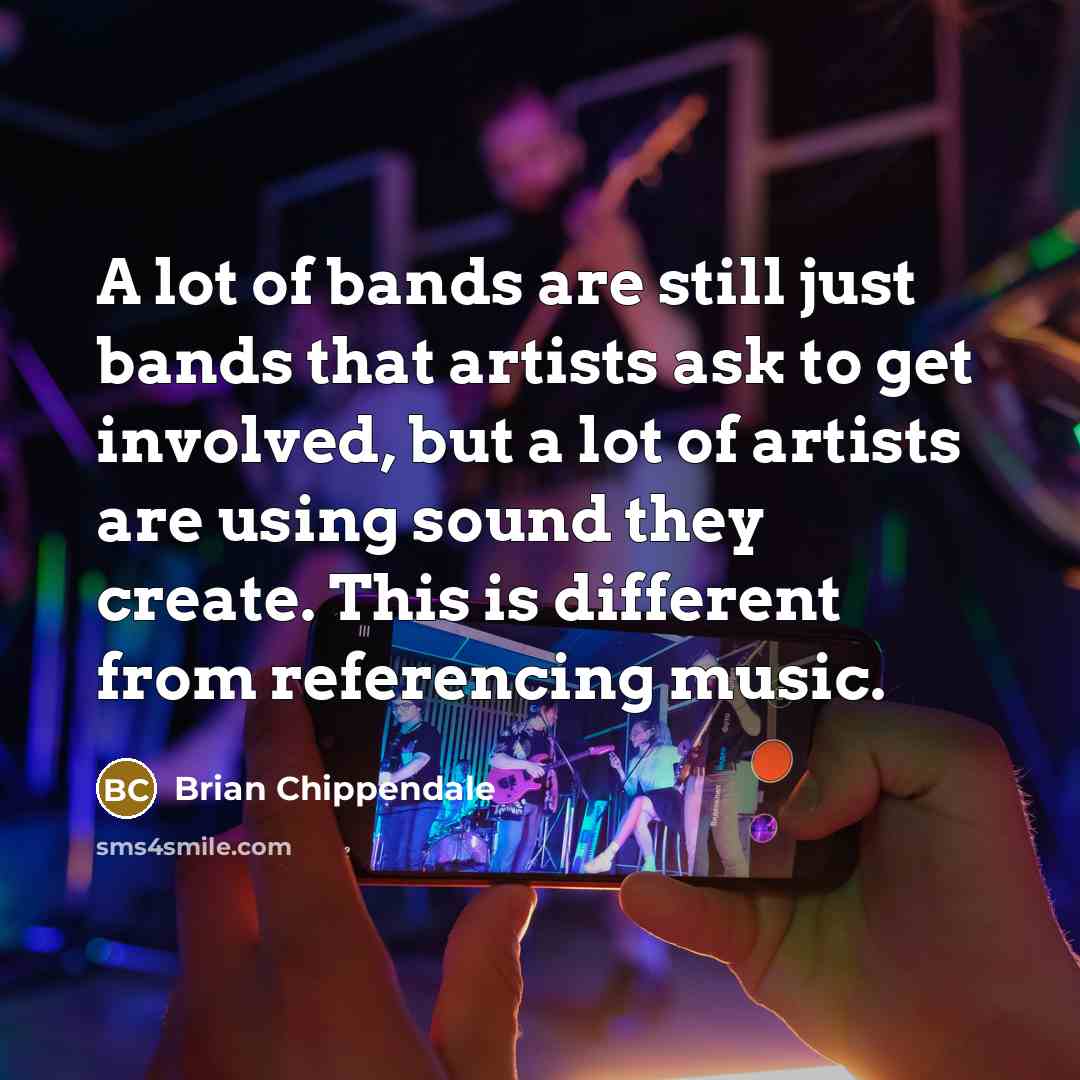 “A lot of bands are still just bands that artists ask to get involved, but a lot of artists are using sound they create. This is different from referencing music.” quote by Brian Chippendale