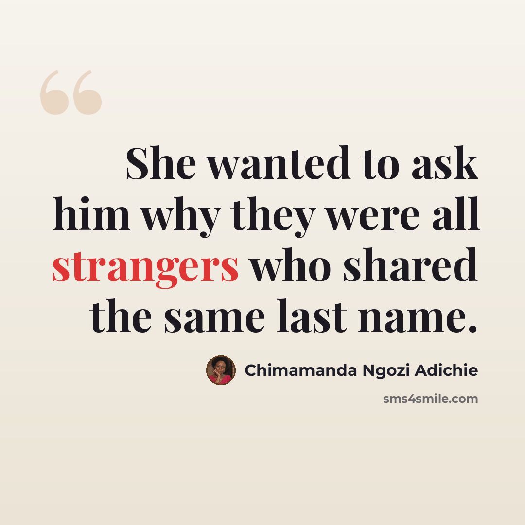 “She wanted to ask him why they were all strangers who shared the same last name.” quote by Chimamanda Ngozi Adichie
