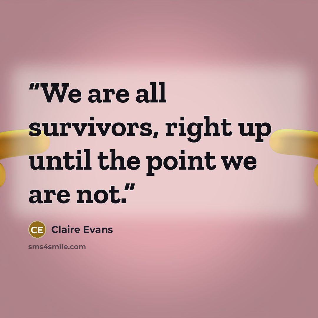 “We are all survivors, right up until the point we are not.” quote by Claire Evans