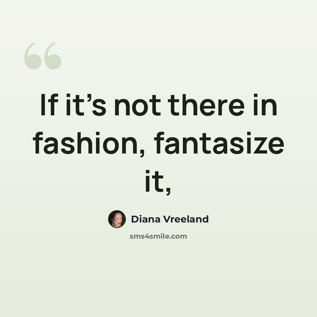 “If it's not there in fashion, fantasize it,” quote by Diana Vreeland
