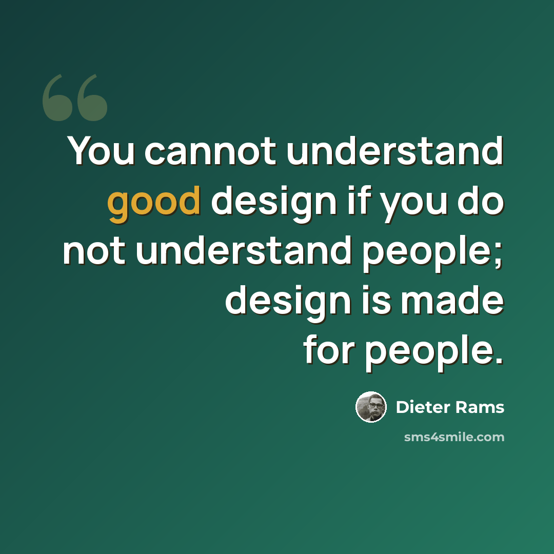“You cannot understand good design if you do not understand people; design is made for people.” quote by Dieter Rams