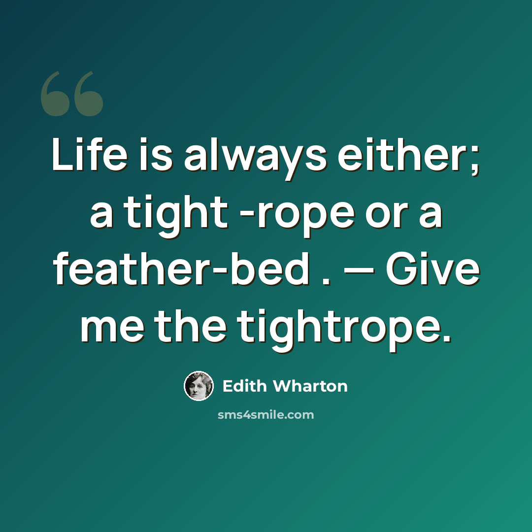 “Life is always either; a tight -rope or a feather-bed . — Give me the tightrope.” quote by Edith Wharton