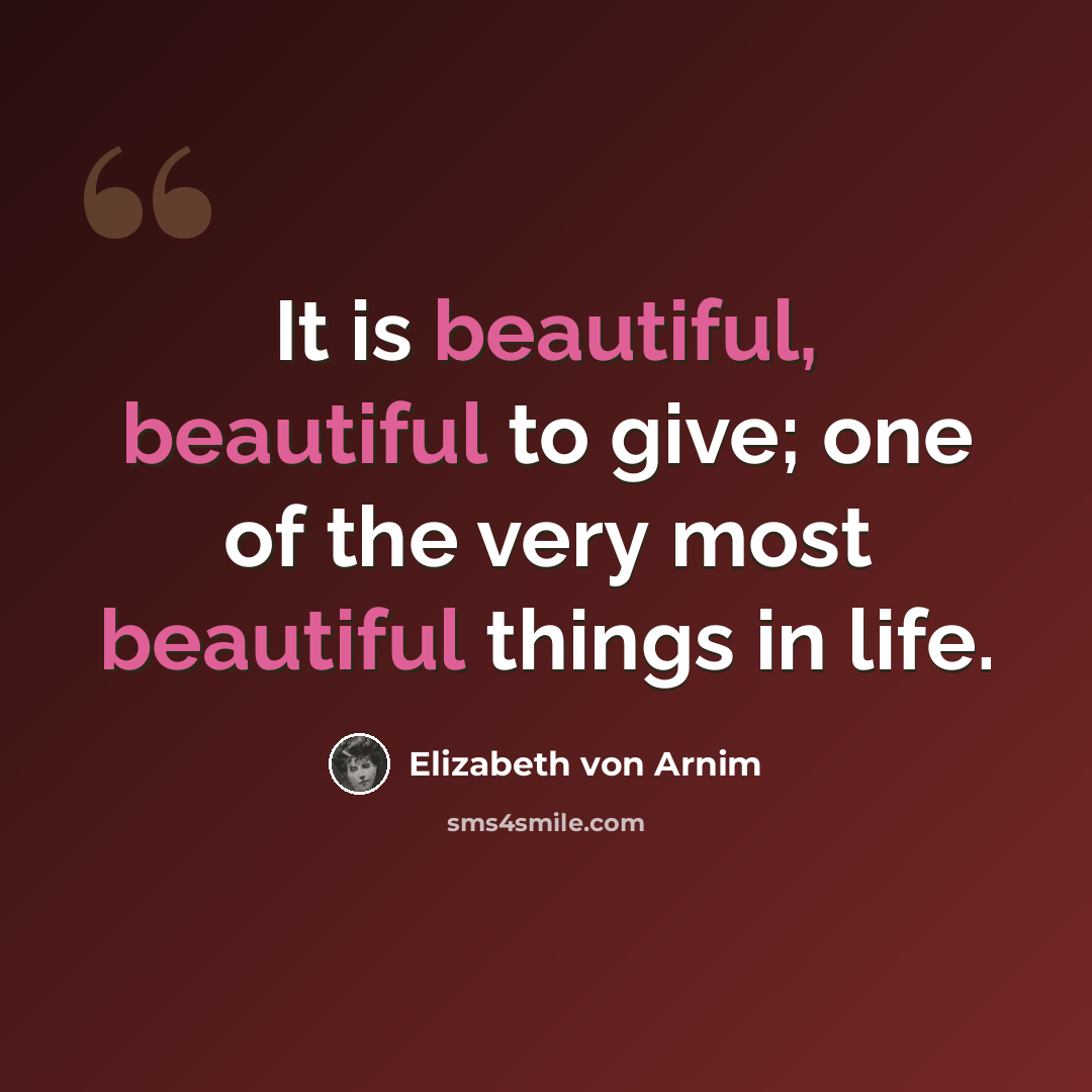 “It is beautiful, beautiful to give; one of the very most beautiful things in life.” quote by Elizabeth von Arnim