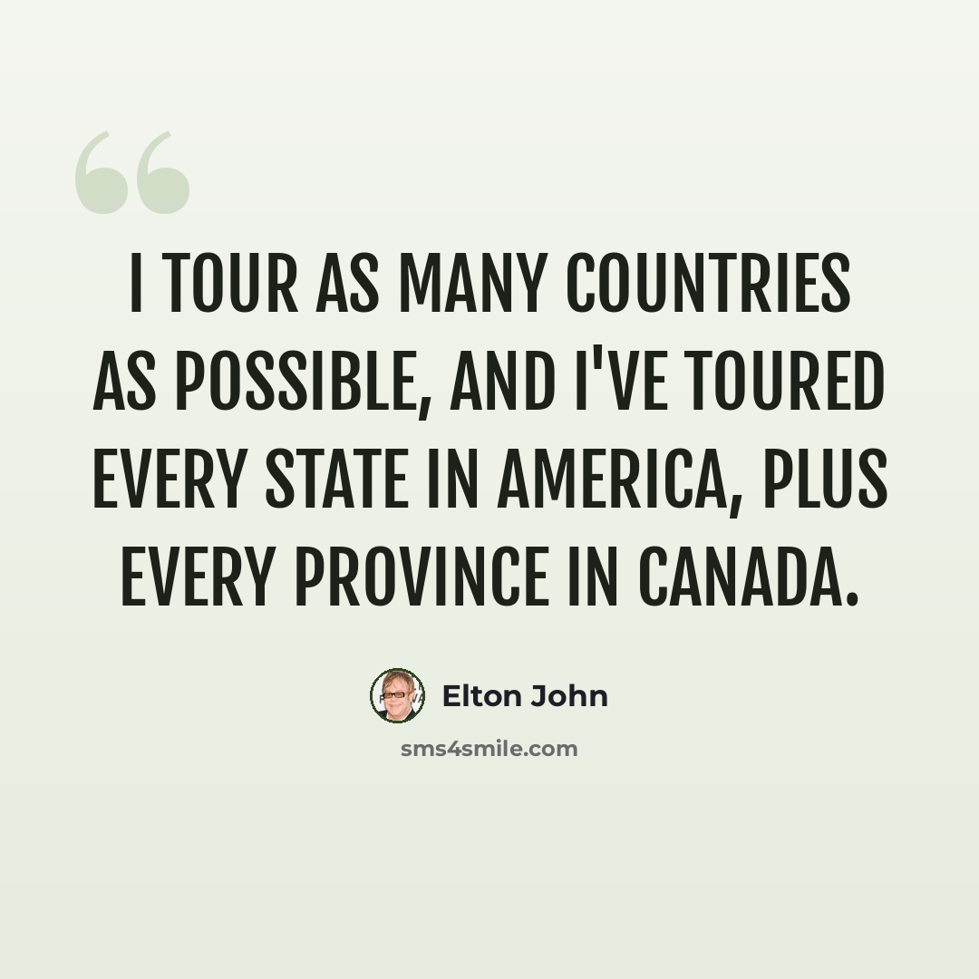 “I tour as many countries as possible, and I've toured every state in America, plus every province in Canada.” quote by Elton John