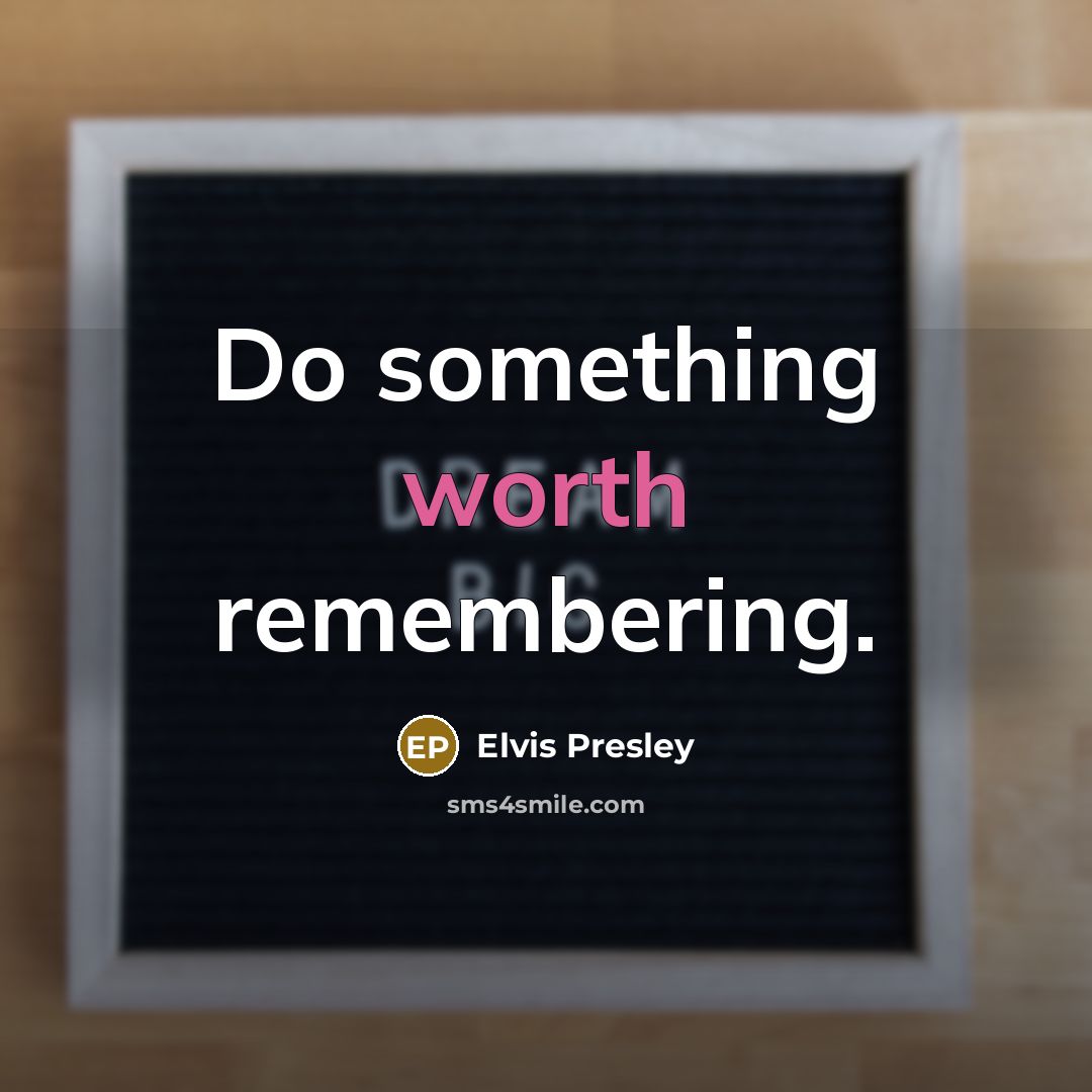 “Do something worth remembering.” quote by Elvis Presley