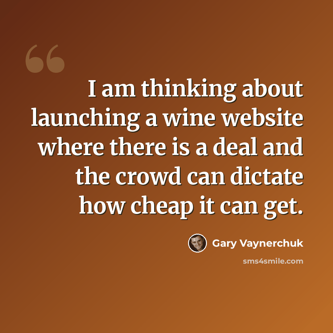 “I am thinking about launching a wine website where there is a deal and the crowd can dictate how cheap it can get.” quote by Gary Vaynerchuk