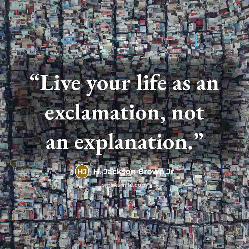 “Live your life as an exclamation, not an explanation.” quote by H. Jackson Brown Jr