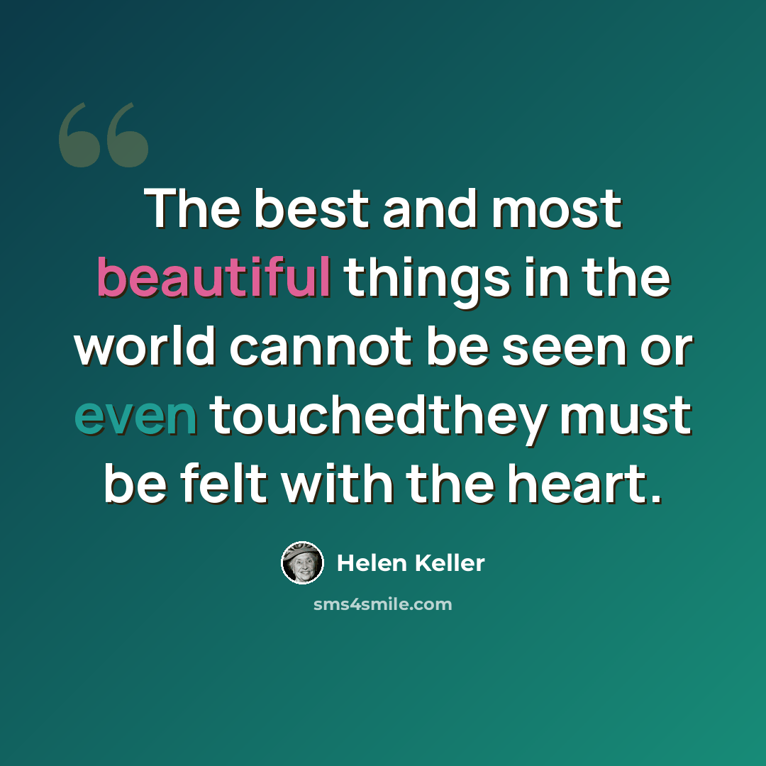 “The best and most beautiful things in the world cannot be seen or even touchedthey must be felt with the heart.” quote by Helen Keller