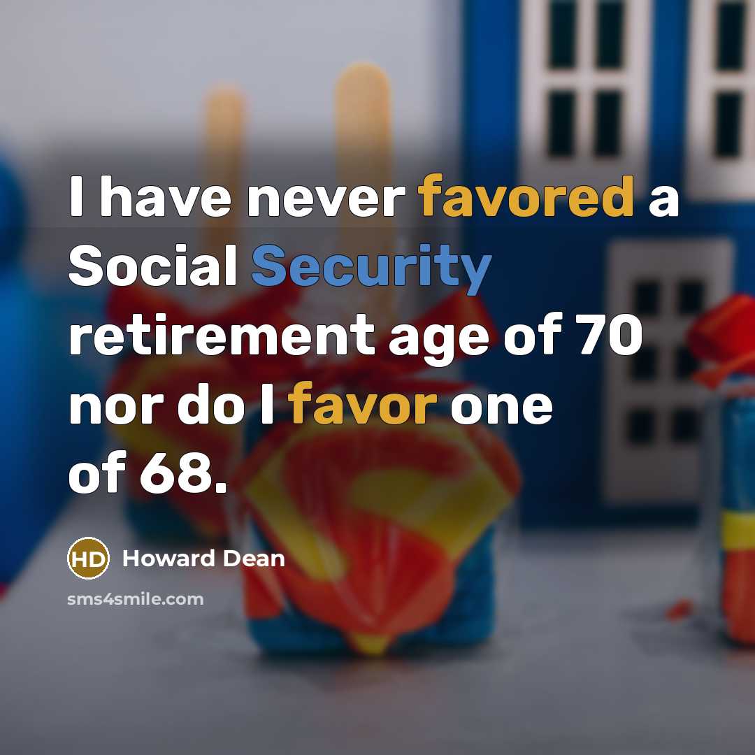 “I have never favored a Social Security retirement age of 70 nor do I favor one of 68.” quote by Howard Dean