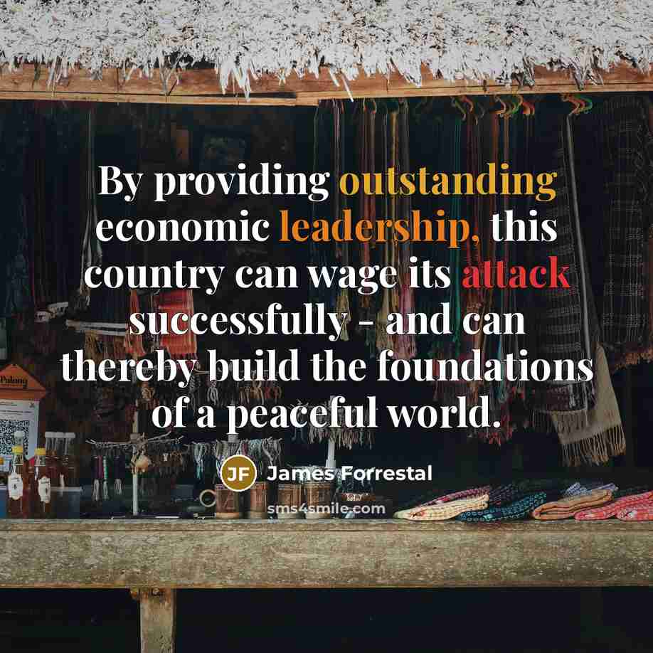 “By providing outstanding economic leadership, this country can wage its attack successfully - and can thereby build the foundations of a peaceful world.” quote by James Forrestal