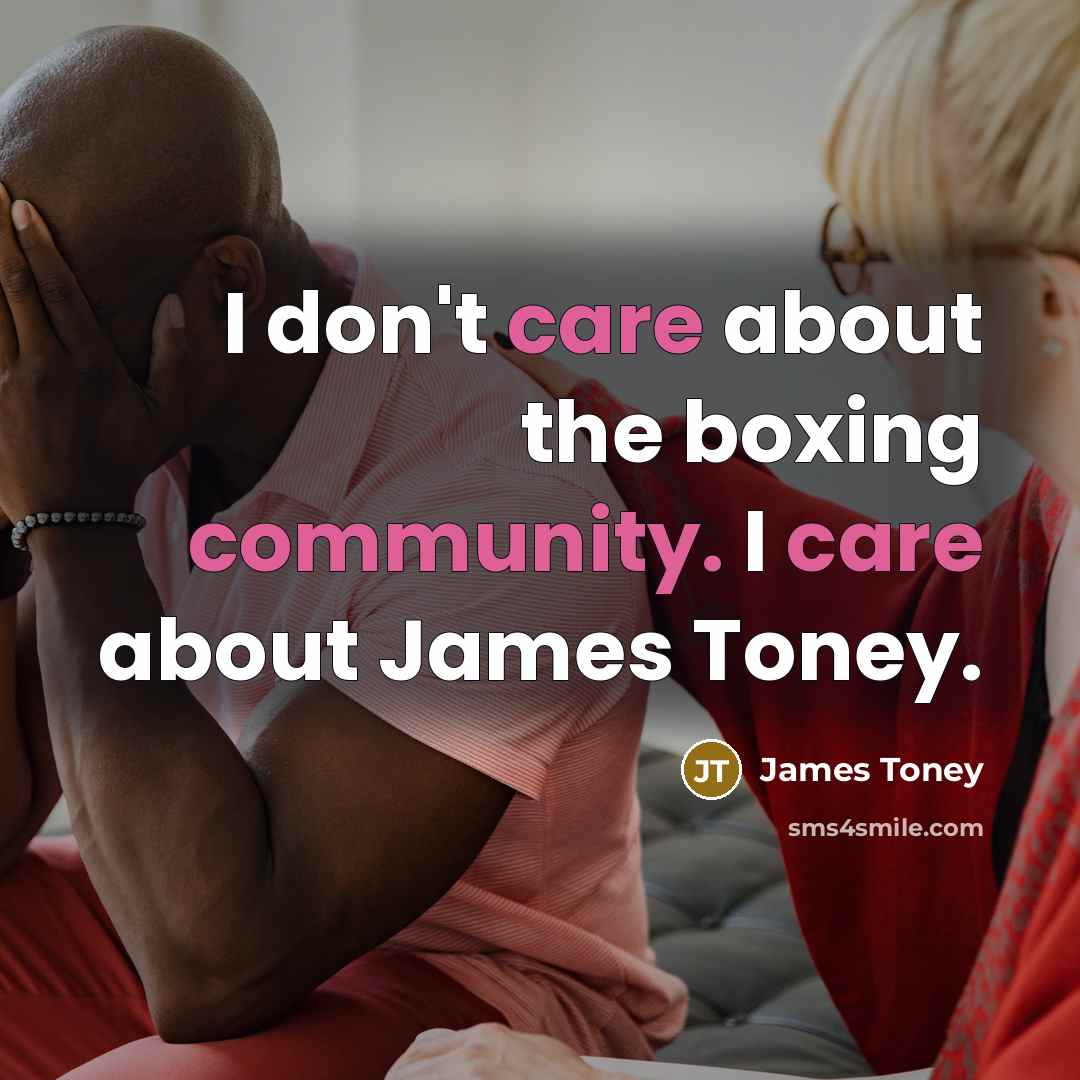 “I don't care about the boxing community. I care about James Toney.” quote by James Toney