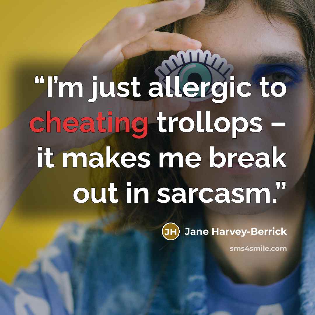 “I’m just allergic to cheating trollops – it makes me break out in sarcasm.” quote by Jane Harvey-Berrick