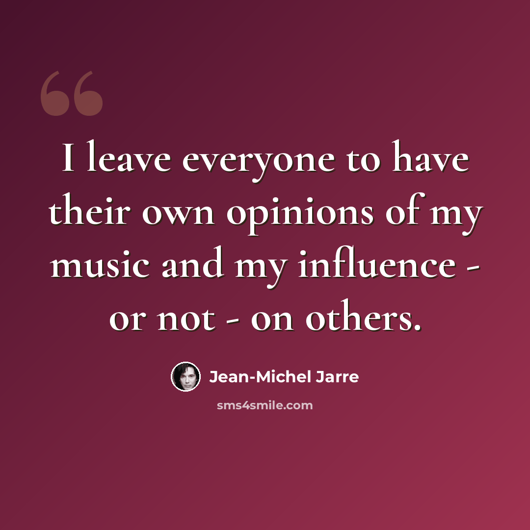 “I leave everyone to have their own opinions of my music and my influence - or not - on others.” quote by Jean-Michel Jarre