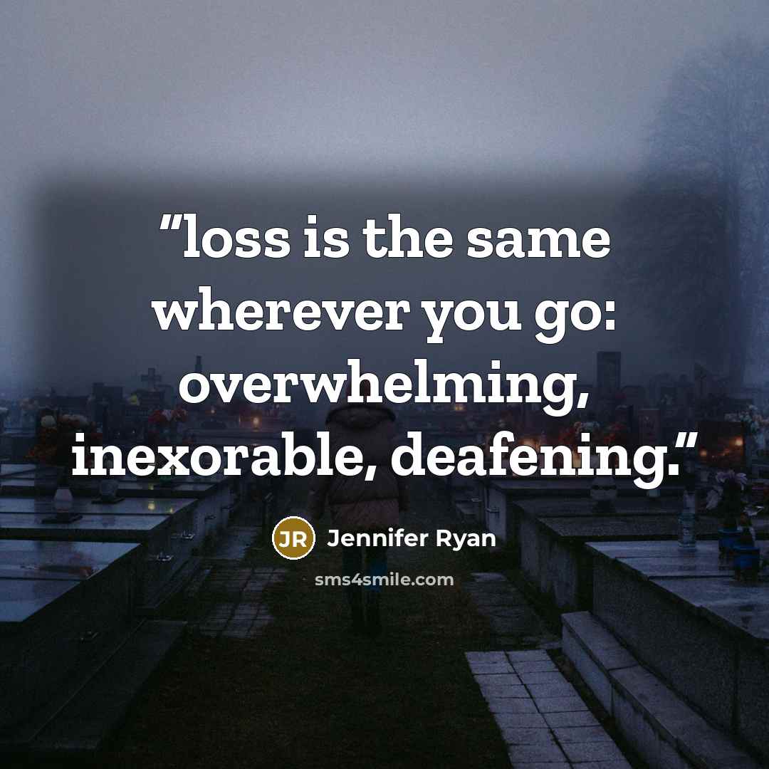 “loss is the same wherever you go: overwhelming, inexorable, deafening.” quote by Jennifer Ryan