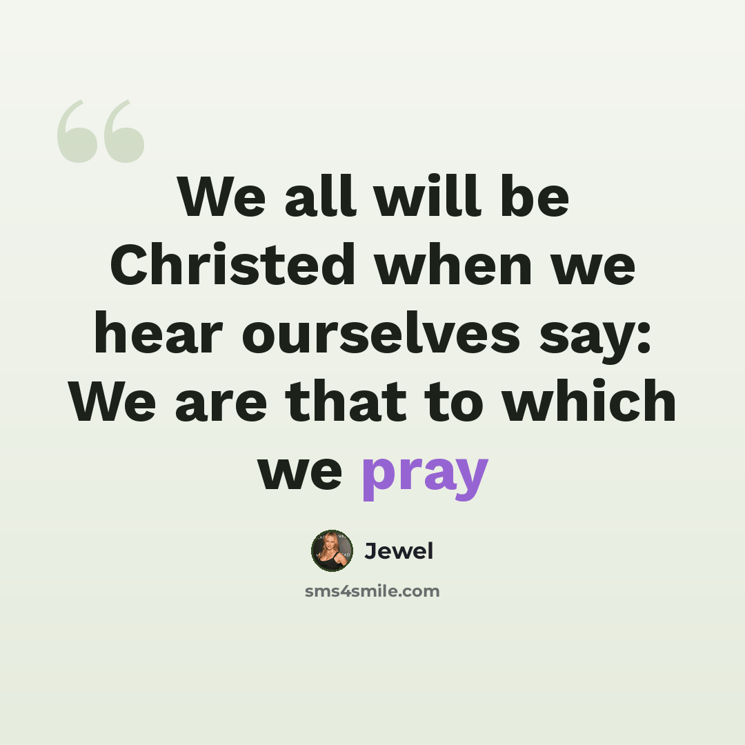 “We all will be Christed when we hear ourselves say: We are that to which we pray” quote by Jewel