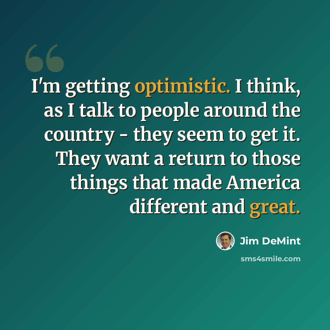 “I'm getting optimistic. I think, as I talk to people around the country - they seem to get it. They want a return to those things that made America different and great.” quote by Jim DeMint
