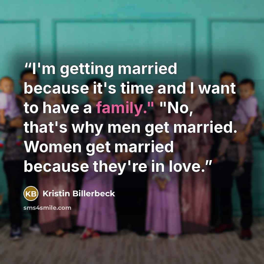 “I'm getting married because it's time and I want to have a family." "No, that's why men get married. Women get married because they're in love.” quote by Kristin Billerbeck