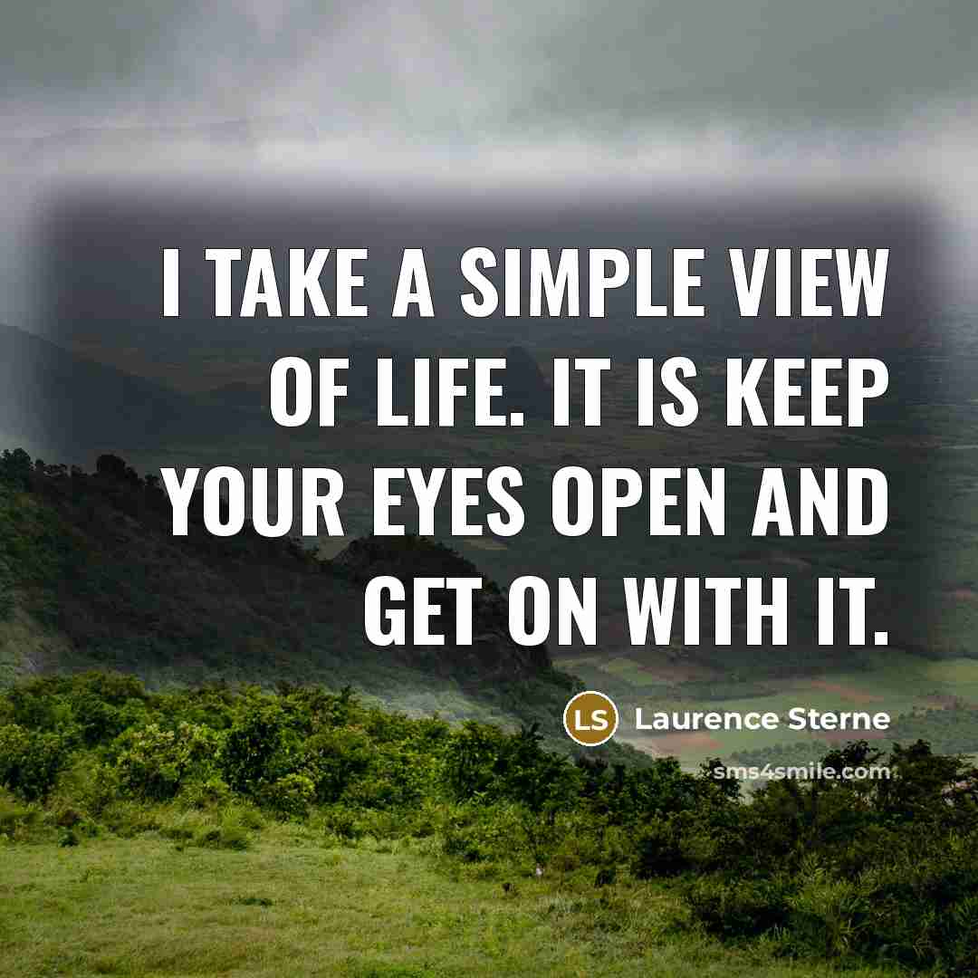 “I take a simple view of life. It is keep your eyes open and get on with it.” quote by Laurence Sterne