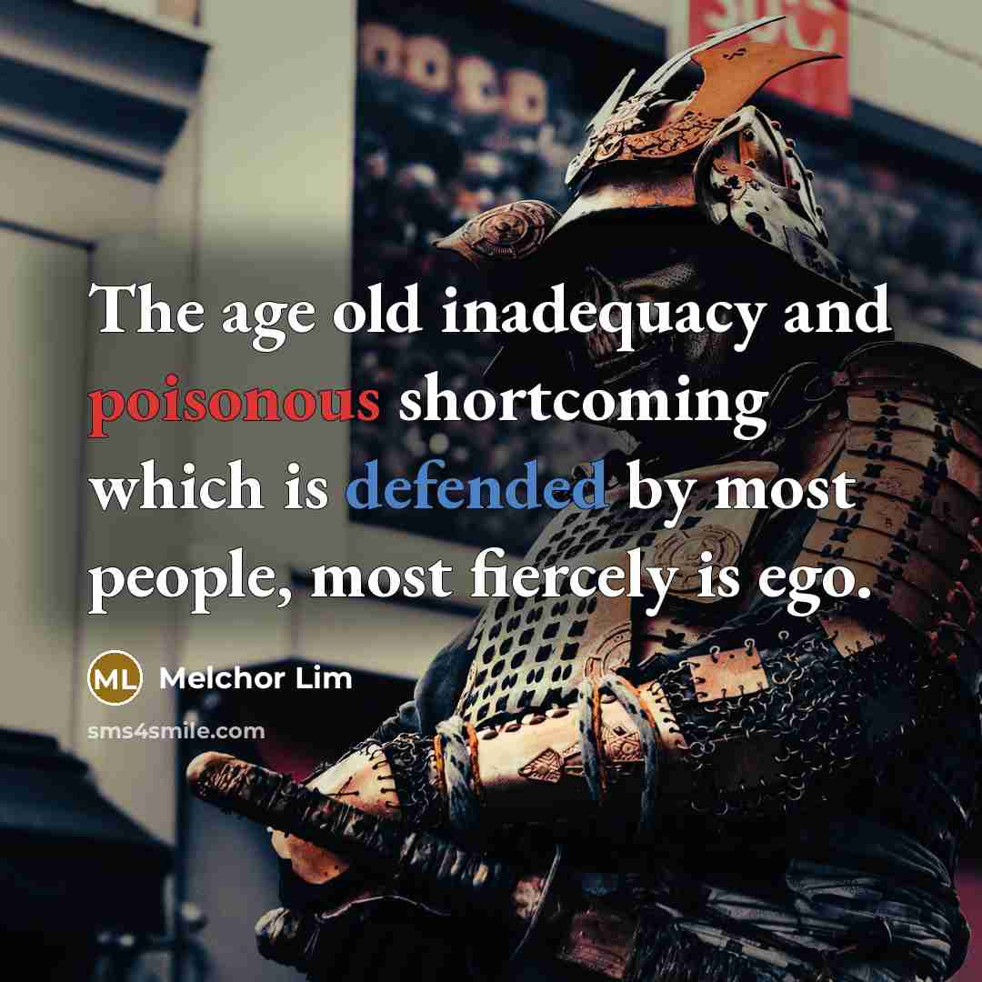 “The age old inadequacy and poisonous shortcoming which is defended by most people, most fiercely is ego.” quote by Melchor Lim