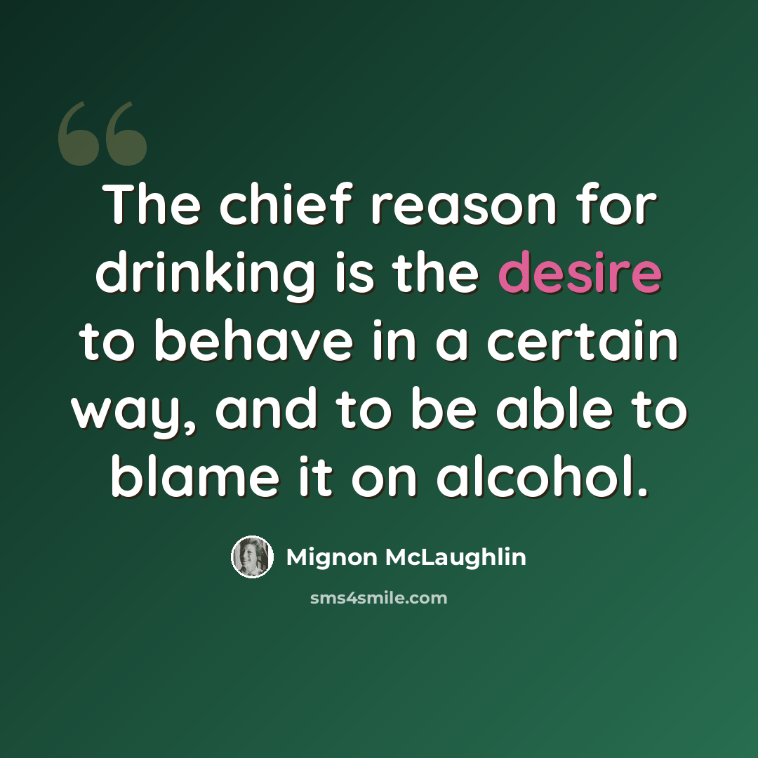 “The chief reason for drinking is the desire to behave in a certain way, and to be able to blame it on alcohol.” quote by Mignon McLaughlin