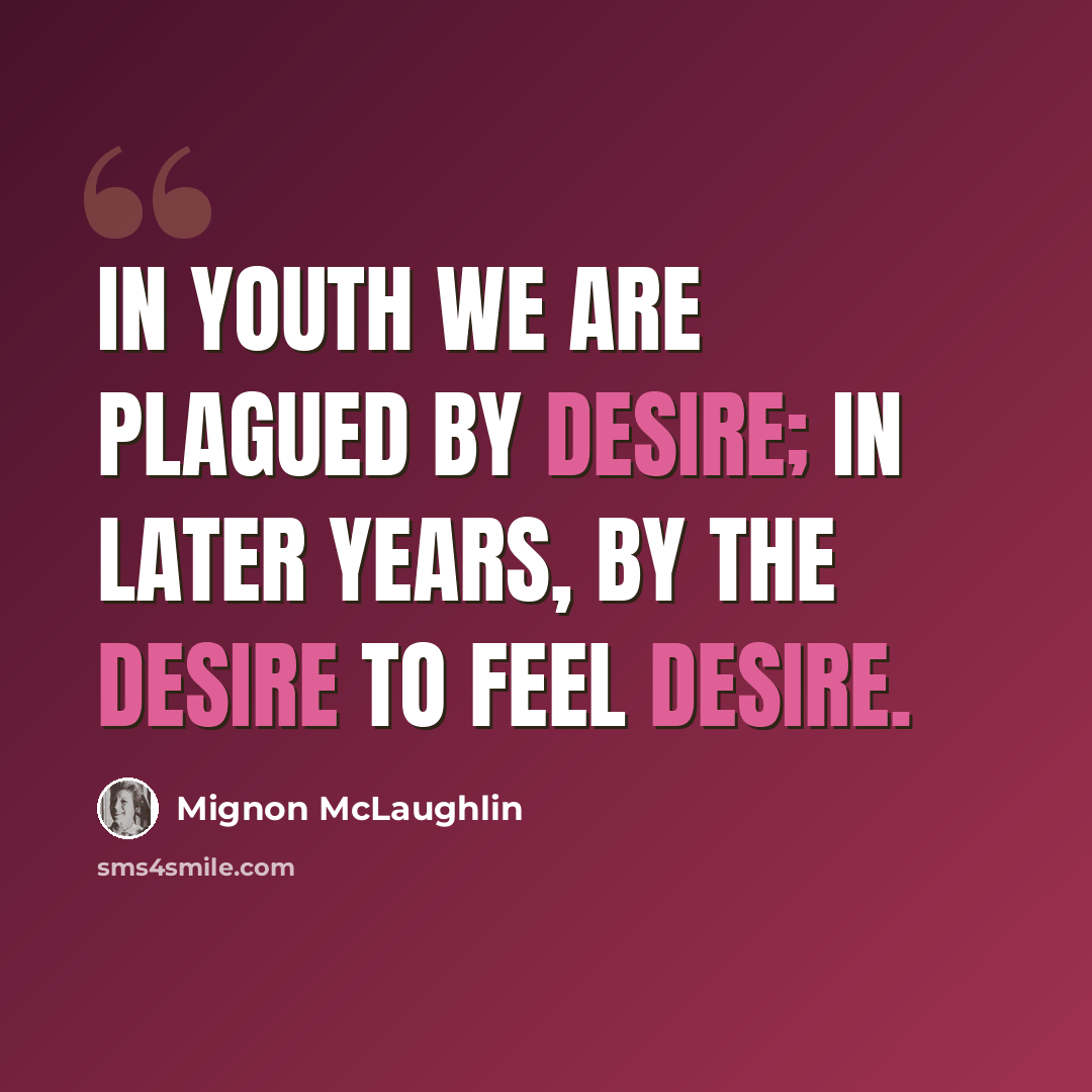 “In youth we are plagued by desire; in later years, by the desire to feel desire.” quote by Mignon McLaughlin