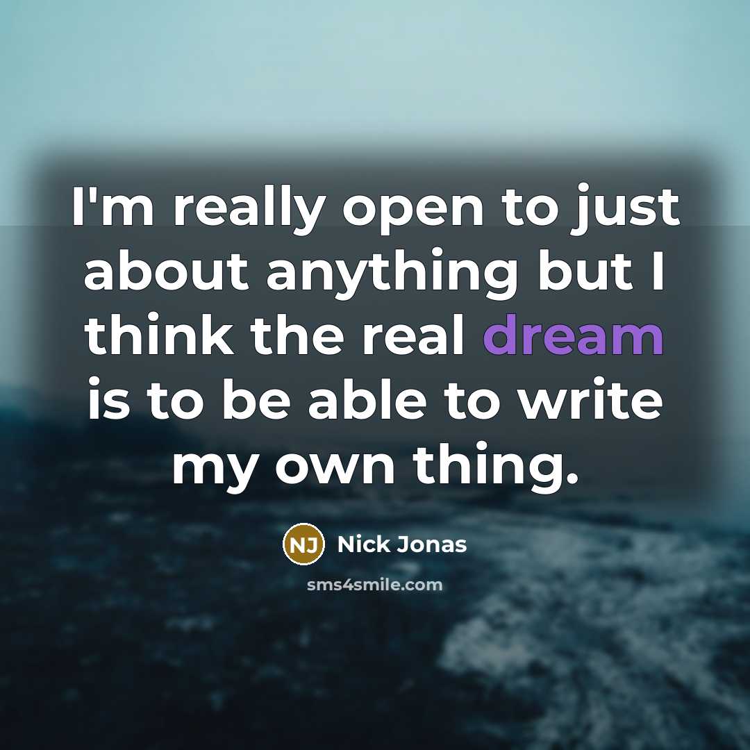 “I'm really open to just about anything but I think the real dream is to be able to write my own thing.” quote by Nick Jonas