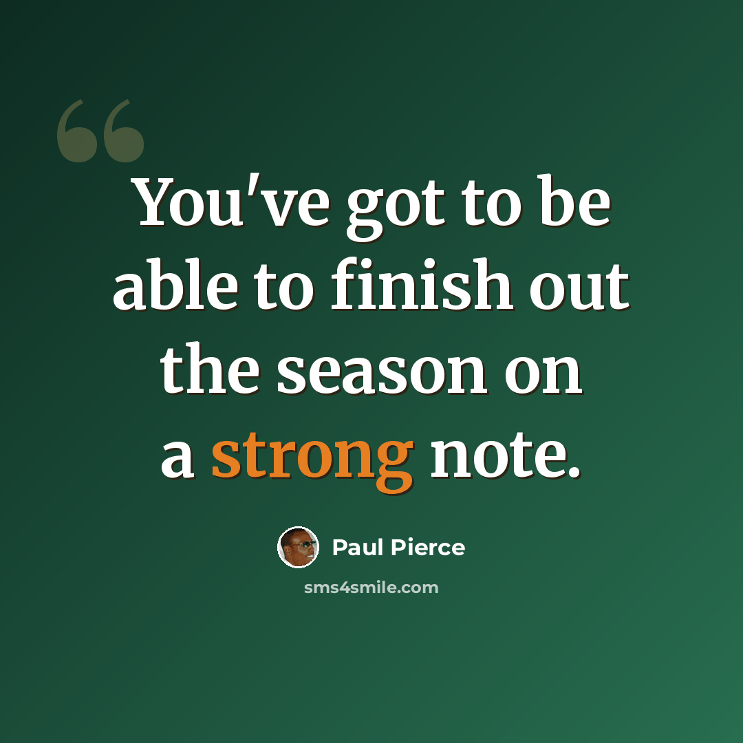 “You've got to be able to finish out the season on a strong note.” quote by Paul Pierce