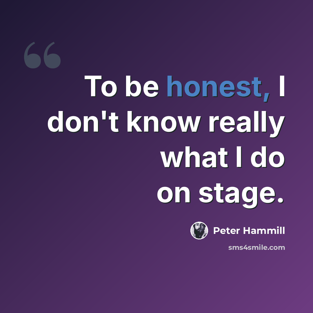 “To be honest, I don't know really what I do on stage.” quote by Peter Hammill
