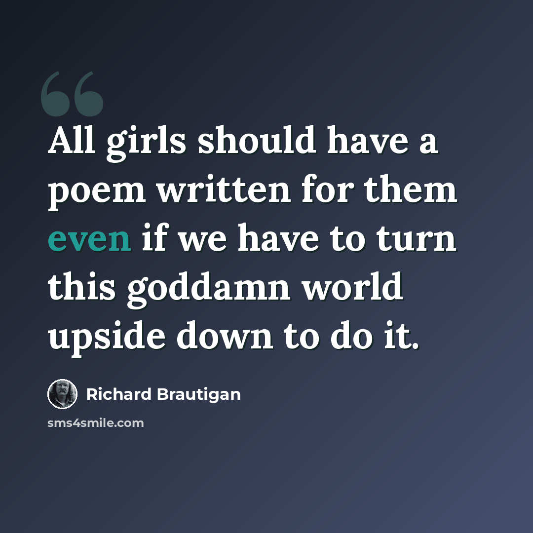 “All girls should have a poem written for them even if we have to turn this goddamn world upside down to do it.” quote by Richard Brautigan