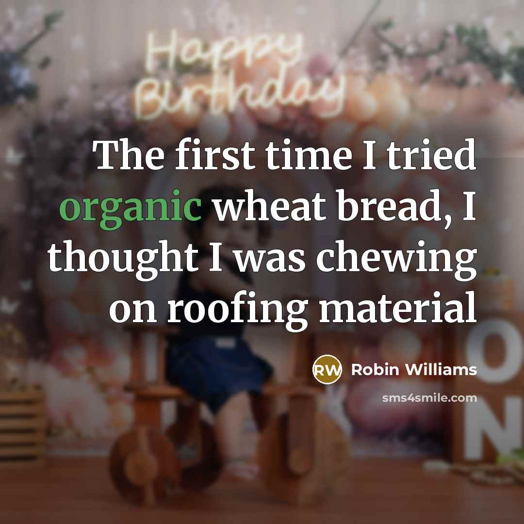 “The first time I tried organic wheat bread, I thought I was chewing on roofing material” quote by Robin Williams