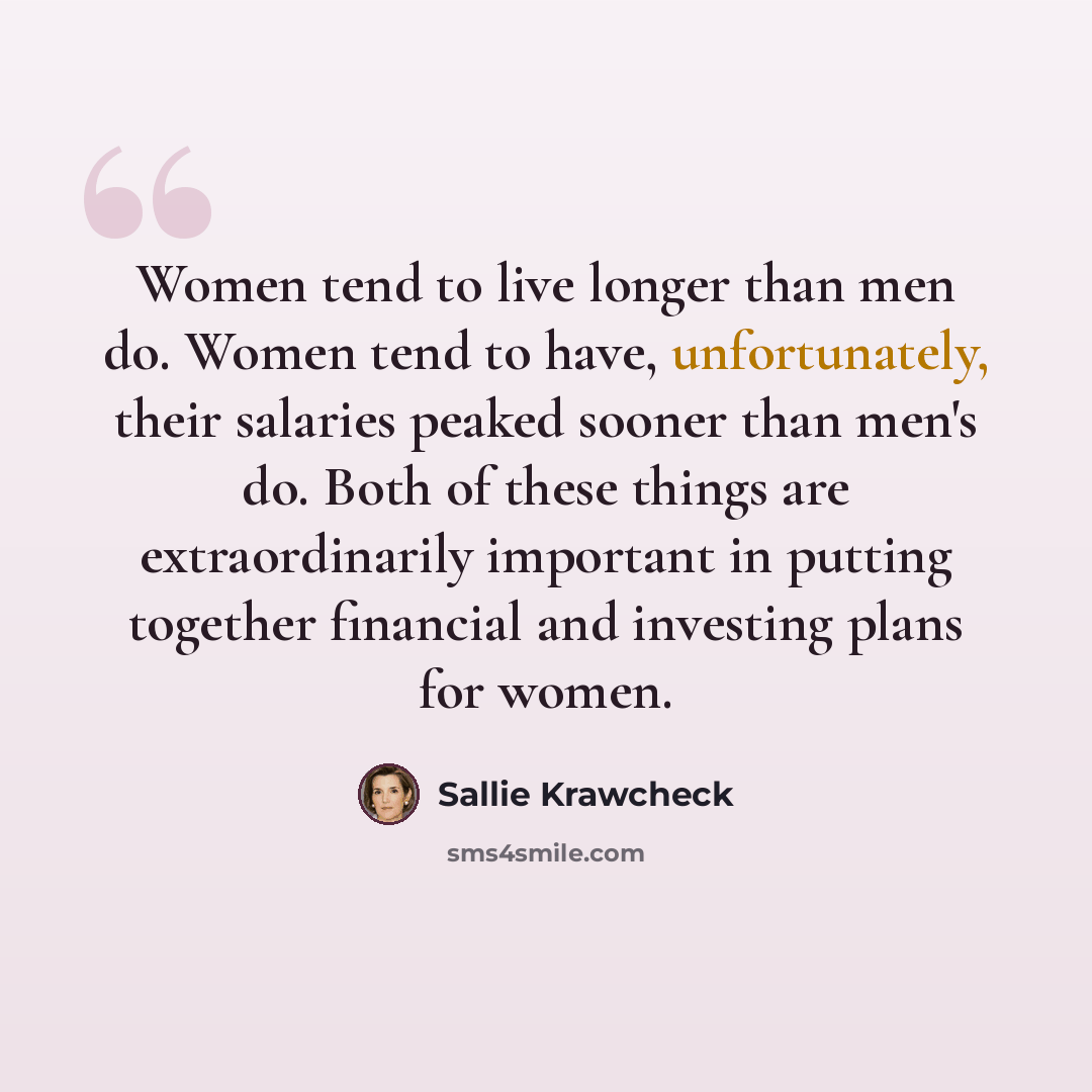 “Women tend to live longer than men do. Women tend to have, unfortunately, their salaries peaked sooner than men's do. Both of these things are extraordinarily important in putting together financial and investing plans for women.” quote by Sallie Krawcheck