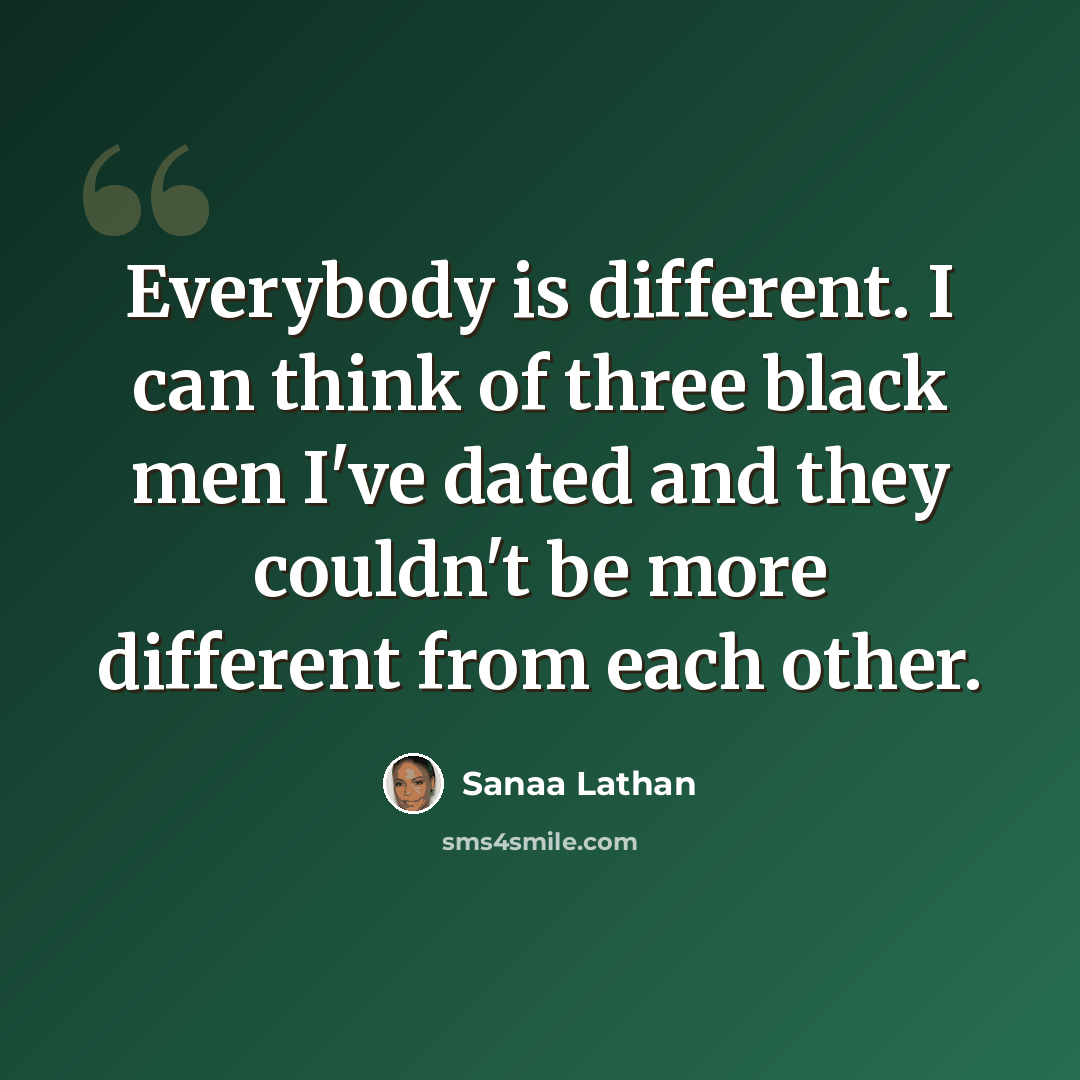 “Everybody is different. I can think of three black men I've dated and they couldn't be more different from each other.” quote by Sanaa Lathan