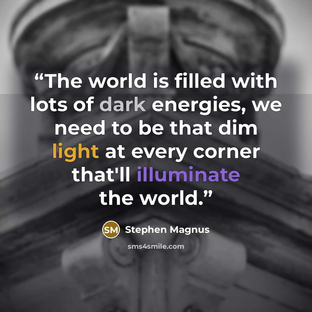 “The world is filled with lots of dark energies, we need to be that dim light at every corner that'll illuminate the world.” quote by Stephen Magnus