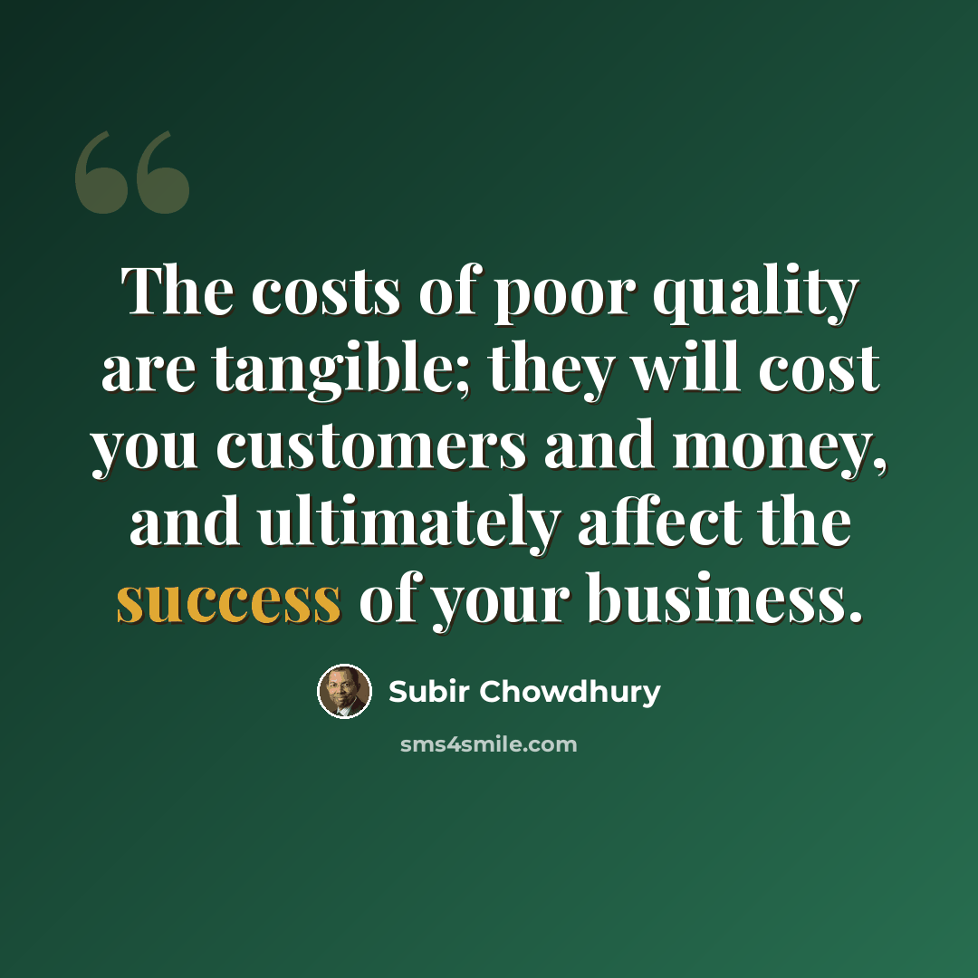 “The costs of poor quality are tangible; they will cost you customers and money, and ultimately affect the success of your business.” quote by Subir Chowdhury