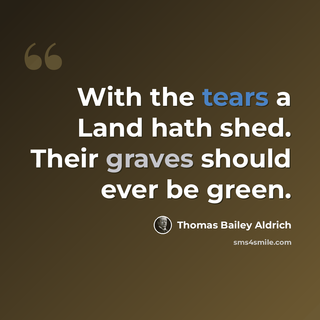 “With the tears a Land hath shed. Their graves should ever be green.” quote by Thomas Bailey Aldrich