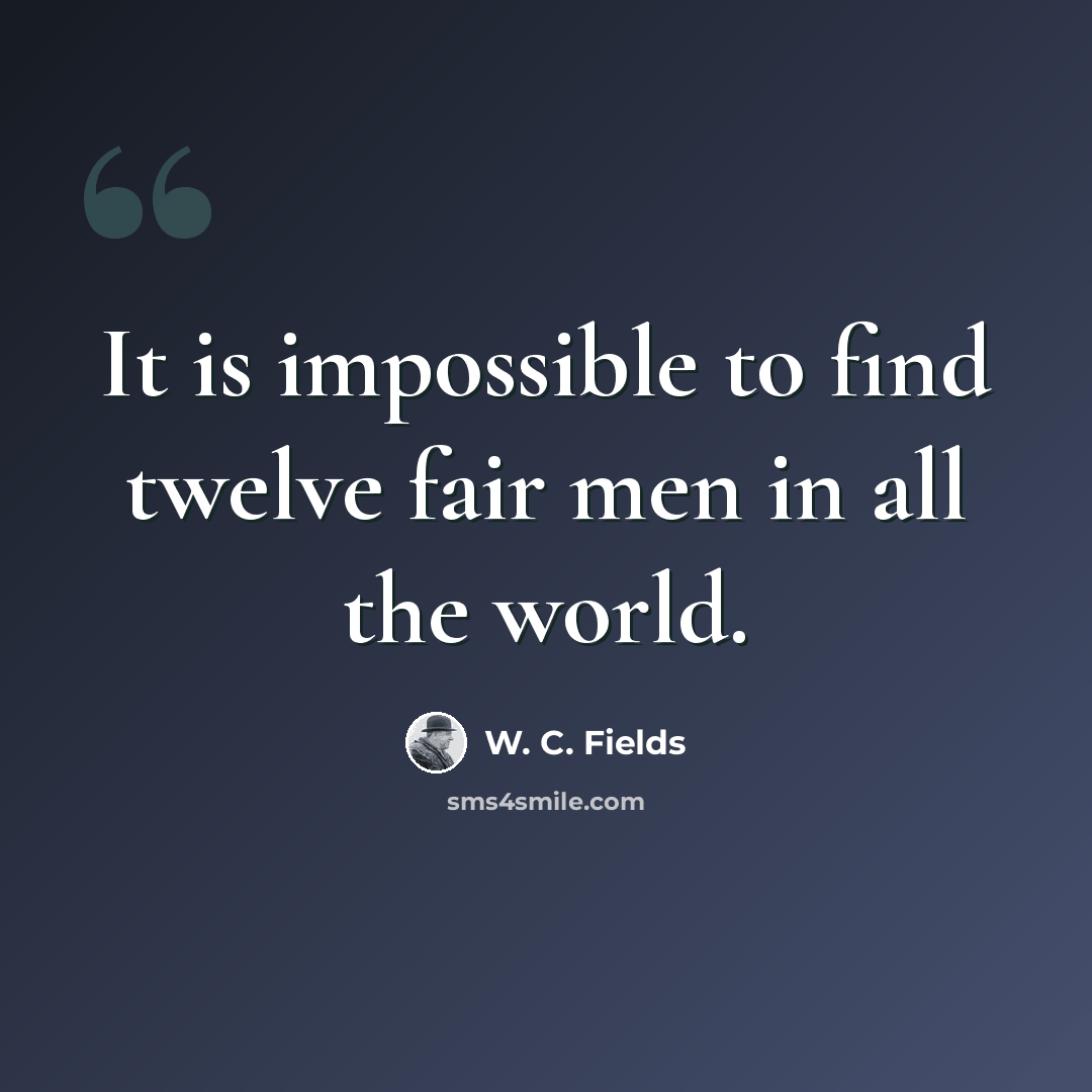 “It is impossible to find twelve fair men in all the world.” quote by W. C. Fields