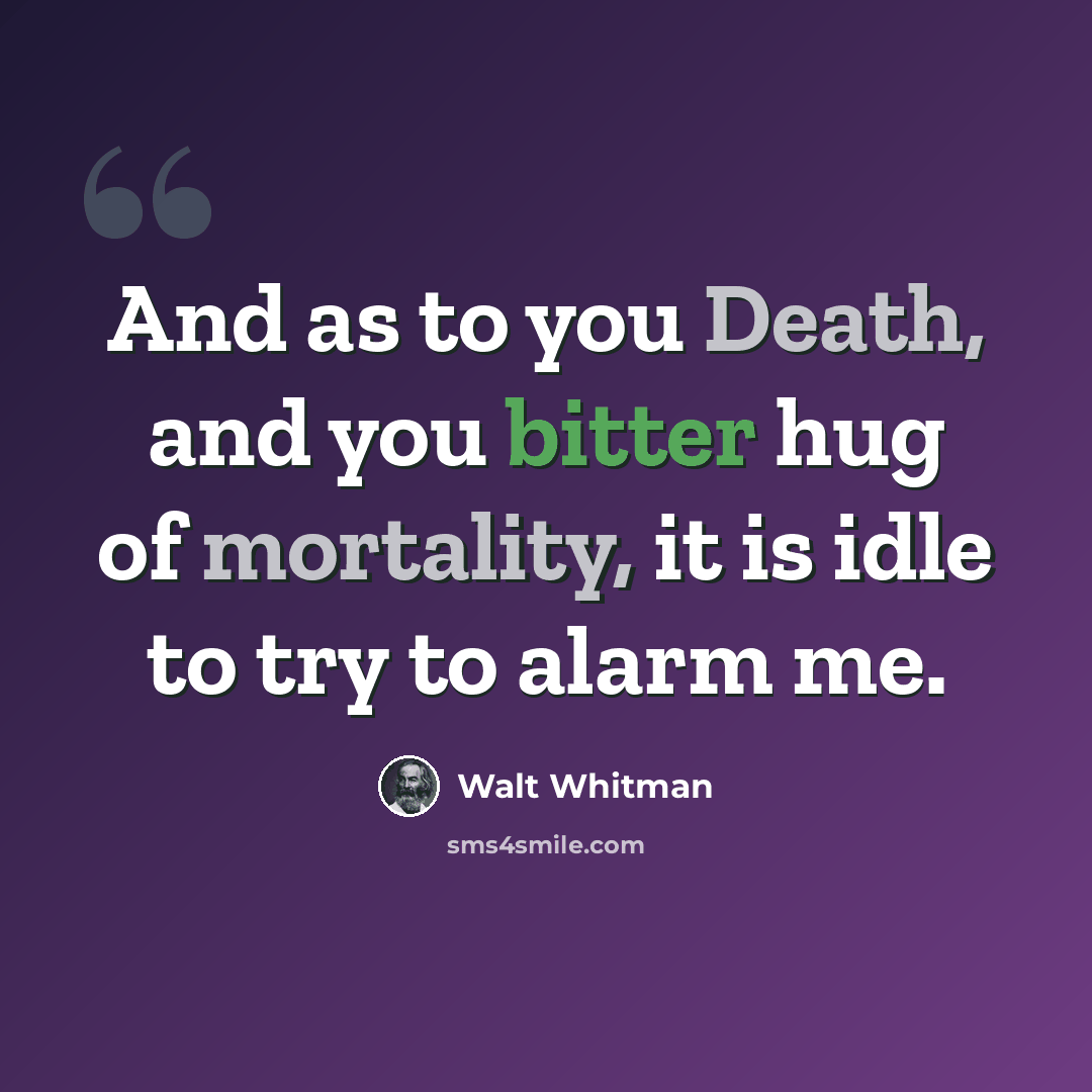 “And as to you Death, and you bitter hug of mortality, it is idle to try to alarm me.” quote by Walt Whitman