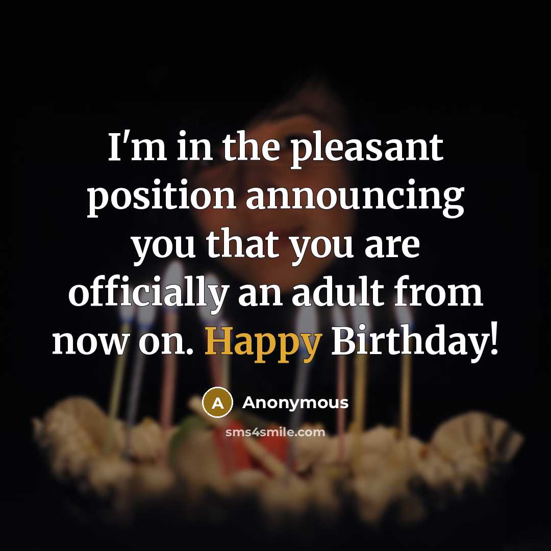 “I'm in the pleasant position announcing you that you are officially an adult from now on. Happy Birthday!” quote by Anonymous